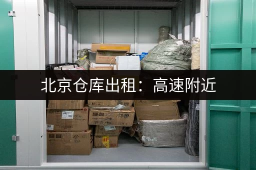 北京仓库出租：高速附近，物流方便，价格实惠