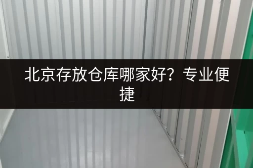北京存放仓库哪家好？专业便捷，值得信赖！