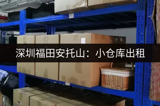 深圳福田安托山：小仓库出租，价格及相关信息