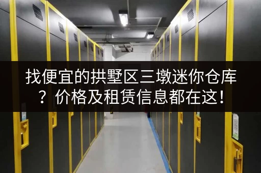 找便宜的拱墅区三墩迷你仓库？价格及租赁信息都在这！