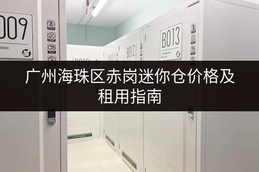 广州海珠区赤岗迷你仓价格及租用指南，看完就懂！