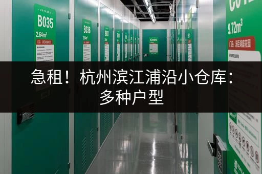 急租！杭州滨江浦沿小仓库：多种户型，价格面议，欢迎咨询
