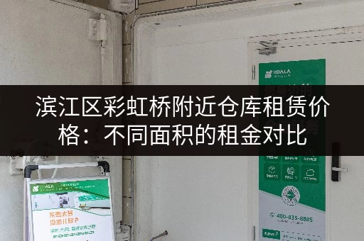滨江区彩虹桥附近仓库租赁价格：不同面积的租金对比
