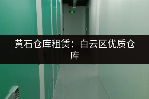 黄石仓库租赁：白云区优质仓库，交通便利，价格低