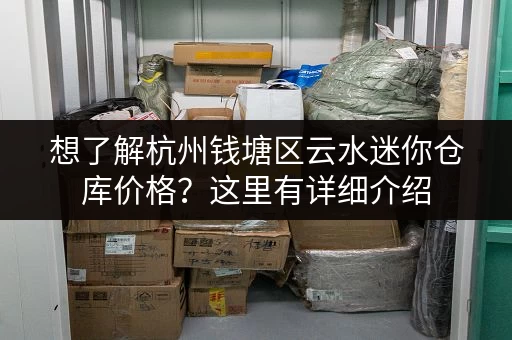 想了解杭州钱塘区云水迷你仓库价格？这里有详细介绍