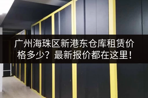 广州海珠区新港东仓库租赁价格多少？最新报价都在这里！
