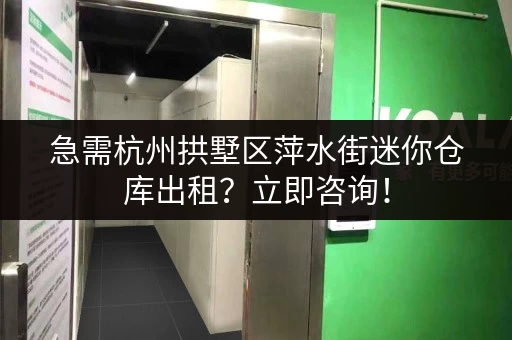 急需杭州拱墅区萍水街迷你仓库出租？立即咨询！