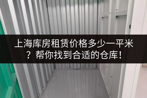 上海库房租赁价格多少一平米？帮你找到合适的仓库！