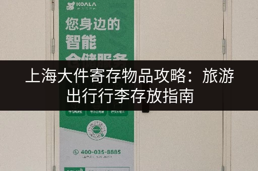 上海大件寄存物品攻略：旅游出行行李存放指南
