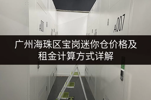 广州海珠区宝岗迷你仓价格及租金计算方式详解