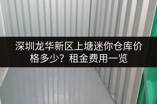 深圳龙华新区上塘迷你仓库价格多少？租金费用一览