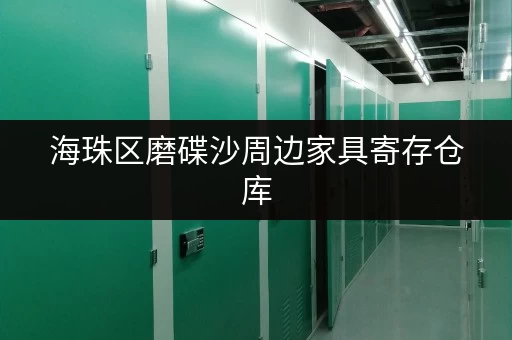 海珠区磨碟沙周边家具寄存仓库，安全便捷省心服务