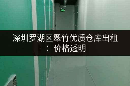深圳罗湖区翠竹优质仓库出租：价格透明，租期灵活，手续简便