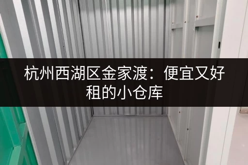 杭州西湖区金家渡：便宜又好租的小仓库，满足您的仓储需求