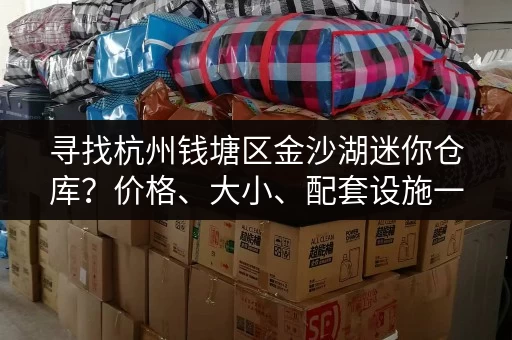 寻找杭州钱塘区金沙湖迷你仓库？价格、大小、配套设施一网打尽！