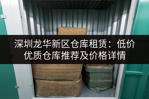 深圳龙华新区仓库租赁：低价优质仓库推荐及价格详情