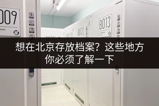 想在北京存放档案？这些地方你必须了解一下