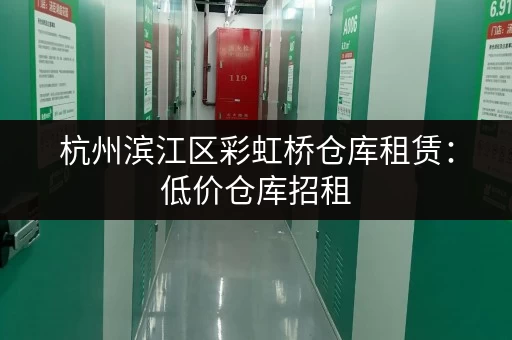 杭州滨江区彩虹桥仓库租赁：低价仓库招租，多种面积可选