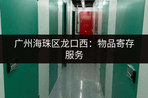 广州海珠区龙口西：物品寄存服务，解决您的后顾之忧！