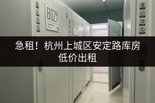急租！杭州上城区安定路库房低价出租，欢迎咨询！
