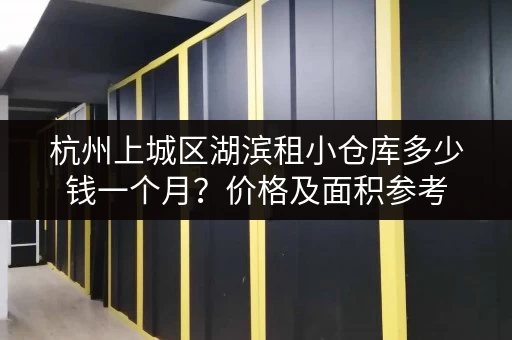 杭州上城区湖滨租小仓库多少钱一个月？价格及面积参考