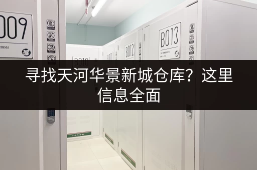 寻找天河华景新城仓库？这里信息全面，方便快捷！
