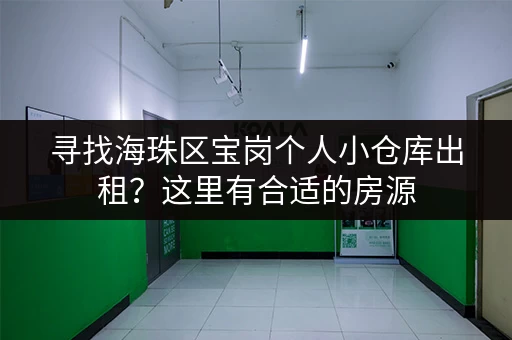寻找海珠区宝岗个人小仓库出租？这里有合适的房源
