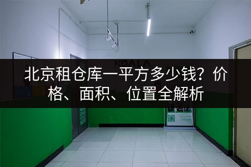 北京租仓库一平方多少钱？价格、面积、位置全解析
