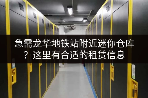 急需龙华地铁站附近迷你仓库？这里有合适的租赁信息