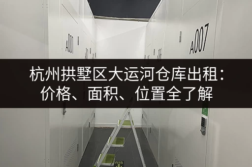 杭州拱墅区大运河仓库出租：价格、面积、位置全了解