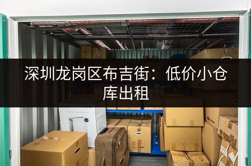 深圳龙岗区布吉街：低价小仓库出租，多种面积可选