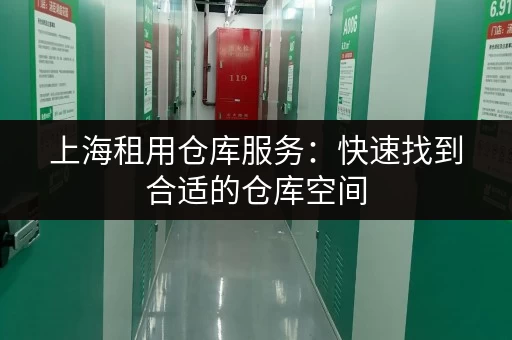 上海租用仓库服务：快速找到合适的仓库空间