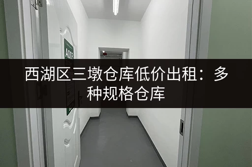 西湖区三墩仓库低价出租：多种规格仓库，交通便利，看房方便。