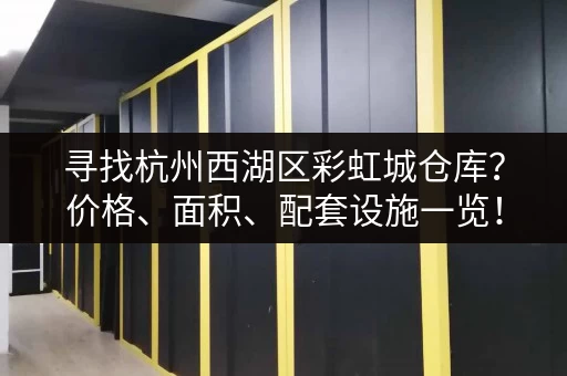 寻找杭州西湖区彩虹城仓库？价格、面积、配套设施一览！