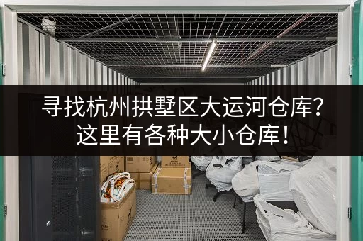 寻找杭州拱墅区大运河仓库？这里有各种大小仓库！