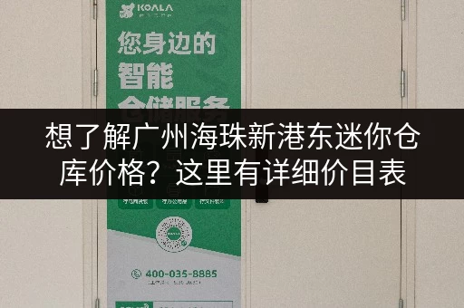 想了解广州海珠新港东迷你仓库价格？这里有详细价目表