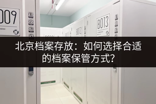 北京档案存放：如何选择合适的档案保管方式？