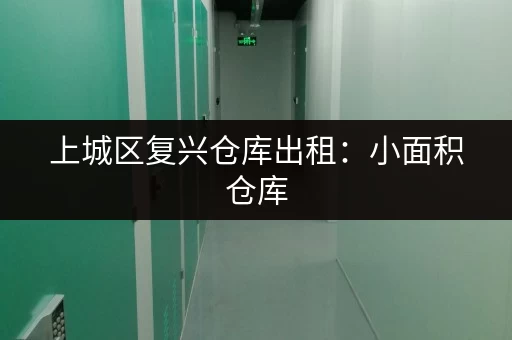 上城区复兴仓库出租：小面积仓库，月租百元起，拎包入住