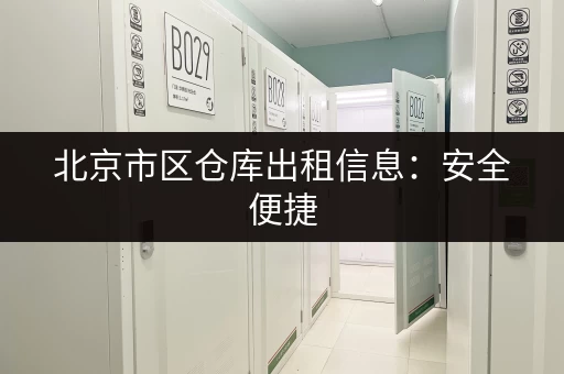北京市区仓库出租信息：安全便捷，多种面积可选