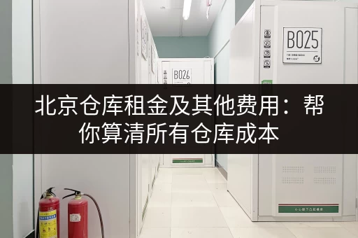北京仓库租金及其他费用：帮你算清所有仓库成本