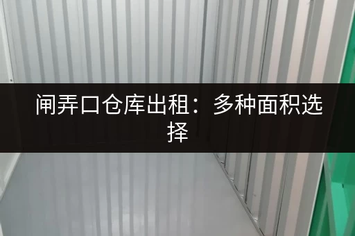 闸弄口仓库出租：多种面积选择，适合各种需求