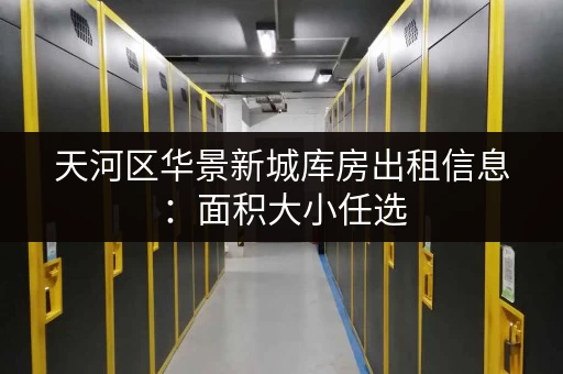 天河区华景新城库房出租信息：面积大小任选，交通便利