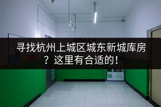 寻找杭州上城区城东新城库房？这里有合适的！