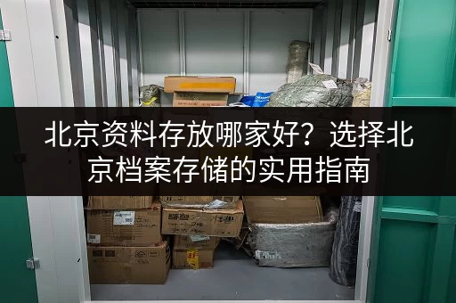 北京资料存放哪家好？选择北京档案存储的实用指南