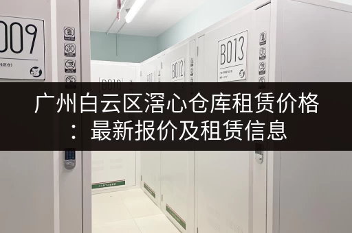 广州白云区滘心仓库租赁价格：最新报价及租赁信息