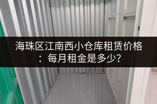 海珠区江南西小仓库租赁价格：每月租金是多少？