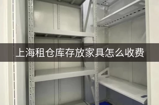 上海租仓库存放家具怎么收费，上海租仓库存放家具电话