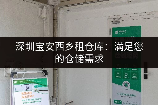 深圳宝安西乡租仓库：满足您的仓储需求，快速便捷找到仓库