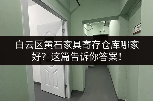 白云区黄石家具寄存仓库哪家好？这篇告诉你答案！