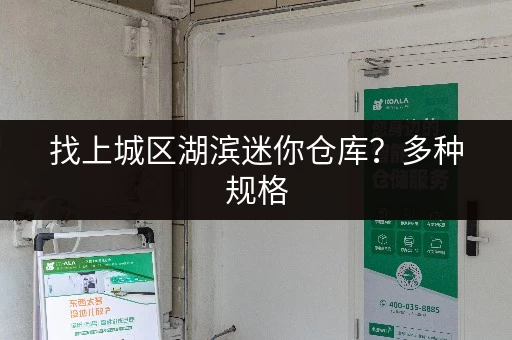 找上城区湖滨迷你仓库？多种规格，拎包入住，租金低廉！